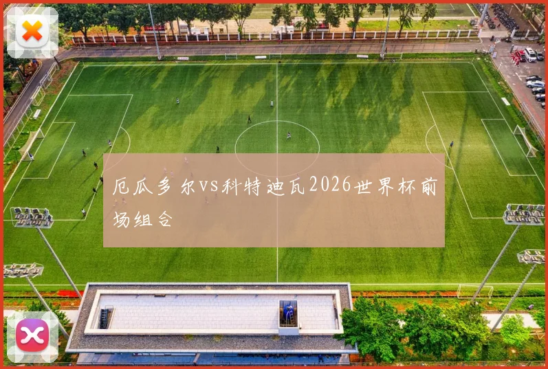 厄瓜多尔vs科特迪瓦2026世界杯前场组合