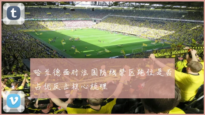 哈兰德面对法国防线禁区跑位是否占优反击核心梳理