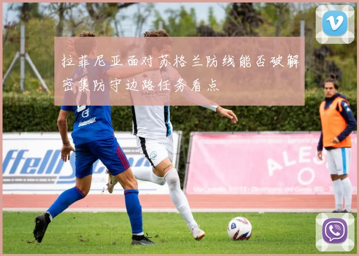 拉菲尼亚面对苏格兰防线能否破解密集防守边路任务看点