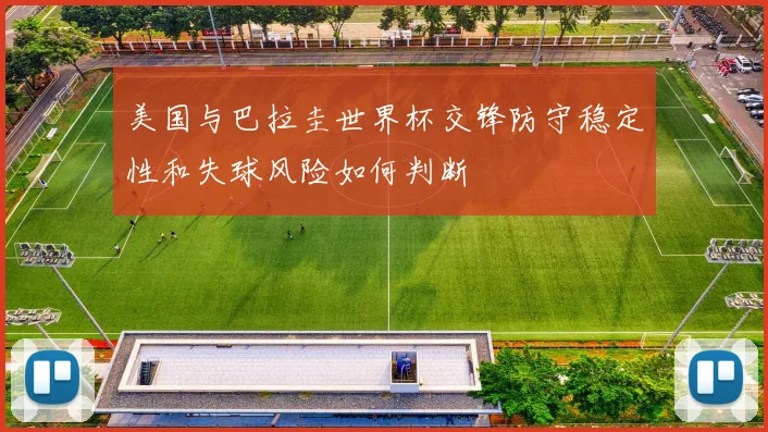 美国与巴拉圭世界杯交锋防守稳定性和失球风险如何判断