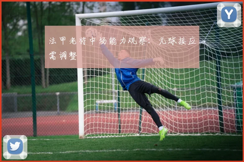 法甲老将中场能力观察：无球接应需调整