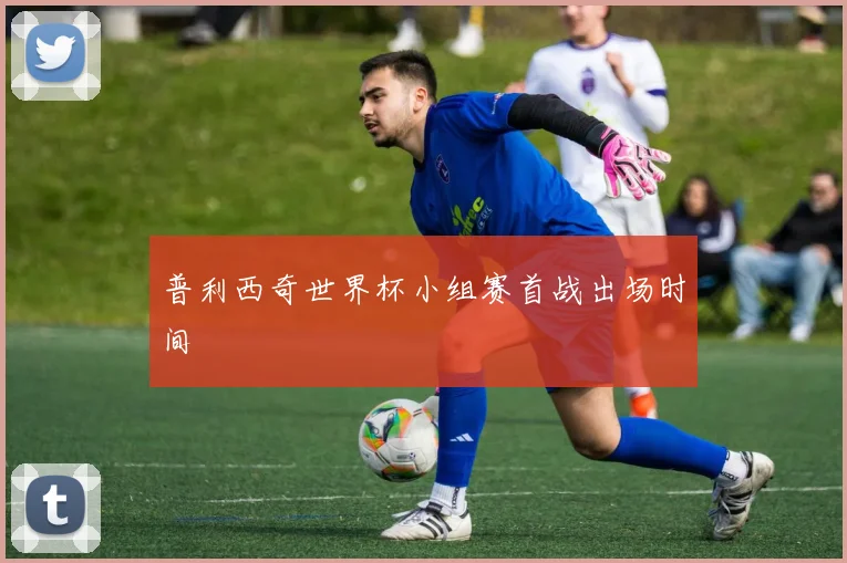 普利西奇世界杯小组赛首战出场时间