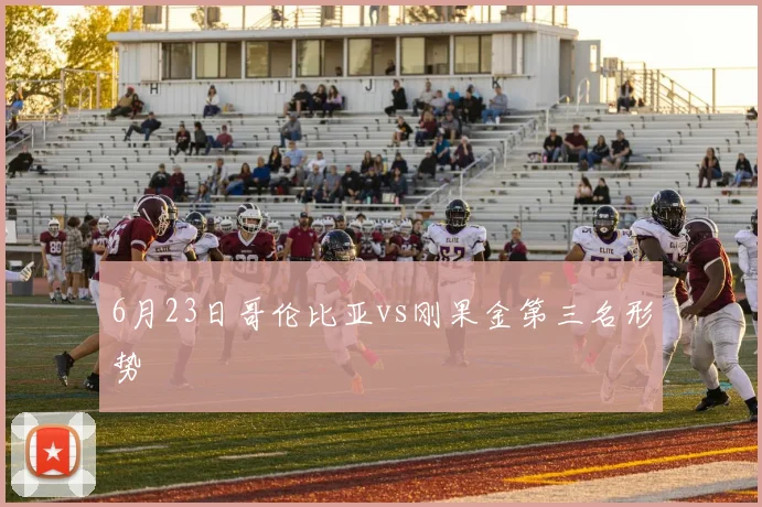 6月23日哥伦比亚vs刚果金第三名形势