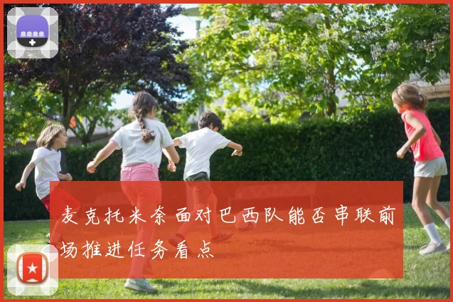 麦克托米奈面对巴西队能否串联前场推进任务看点