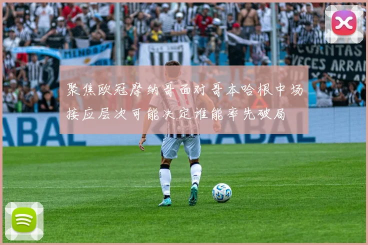 聚焦欧冠摩纳哥面对哥本哈根中场接应层次可能决定谁能率先破局