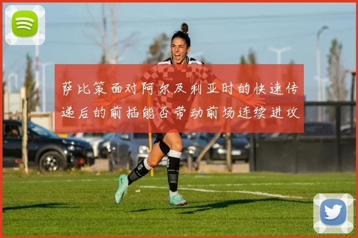 萨比策面对阿尔及利亚时的快速传递后的前插能否带动前场连续进攻