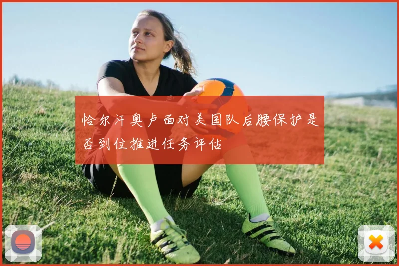 恰尔汗奥卢面对美国队后腰保护是否到位推进任务评估