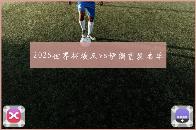 2026世界杯埃及vs伊朗首发名单