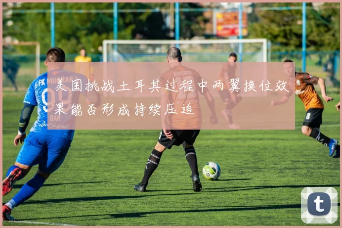 美国挑战土耳其过程中两翼换位效果能否形成持续压迫