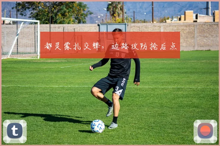 都灵蒙扎交锋，边路攻防抢后点