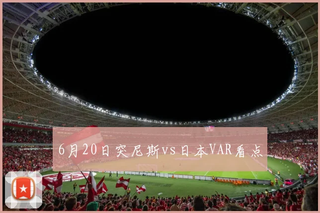 6月20日突尼斯vs日本VAR看点