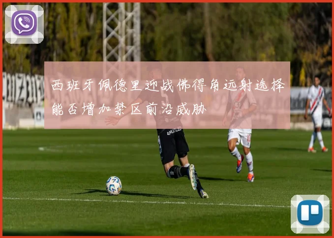 西班牙佩德里迎战佛得角远射选择能否增加禁区前沿威胁