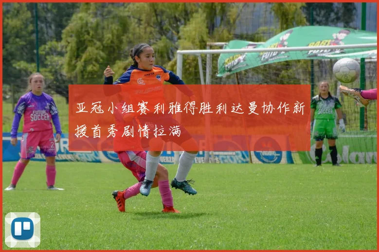 亚冠小组赛利雅得胜利达曼协作新援首秀剧情拉满
