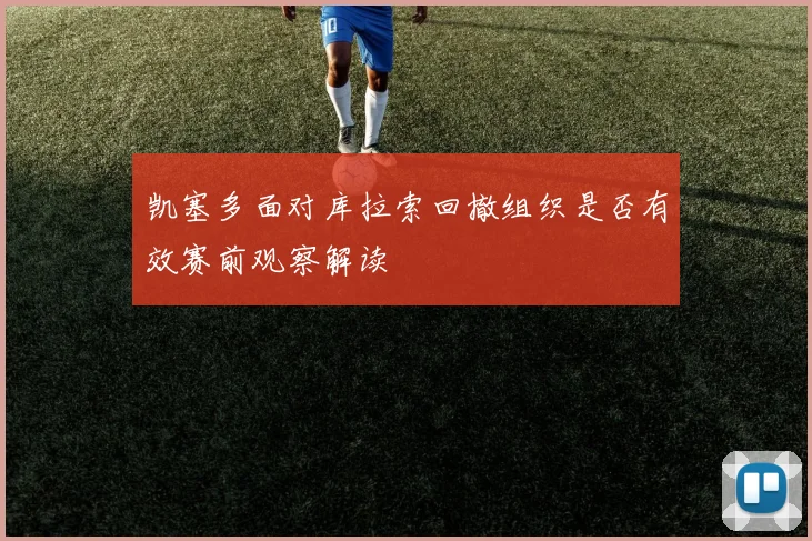 凯塞多面对库拉索回撤组织是否有效赛前观察解读