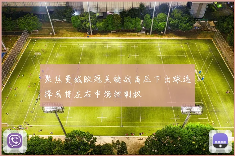 聚焦曼城欧冠关键战高压下出球选择或将左右中场控制权