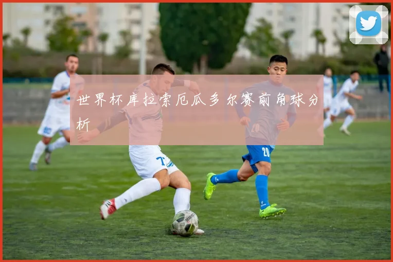 世界杯库拉索厄瓜多尔赛前角球分析