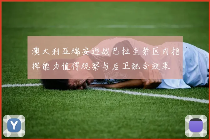 澳大利亚瑞安迎战巴拉圭禁区内指挥能力值得观察与后卫配合效果