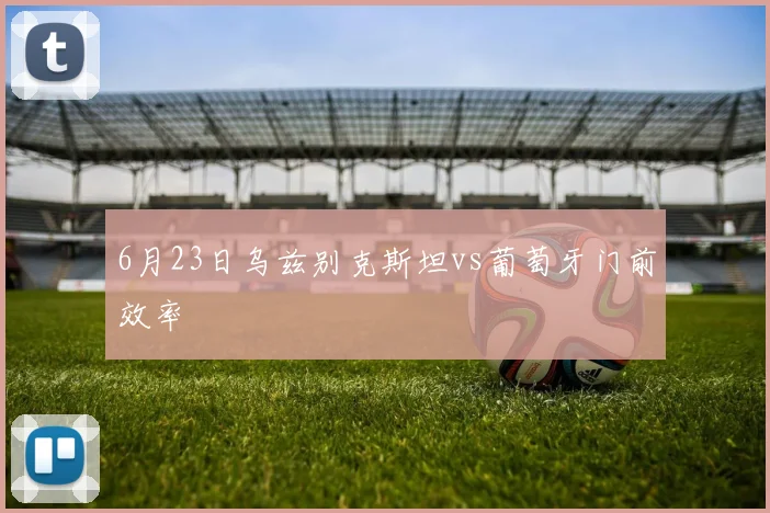 6月23日乌兹别克斯坦vs葡萄牙门前效率
