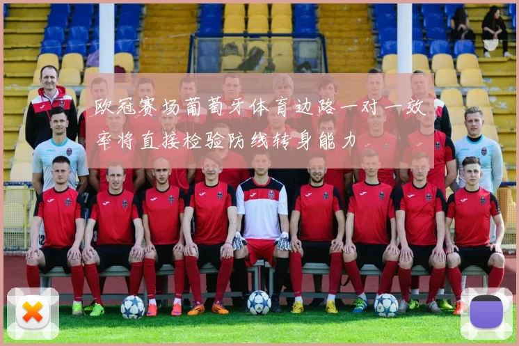 欧冠赛场葡萄牙体育边路一对一效率将直接检验防线转身能力