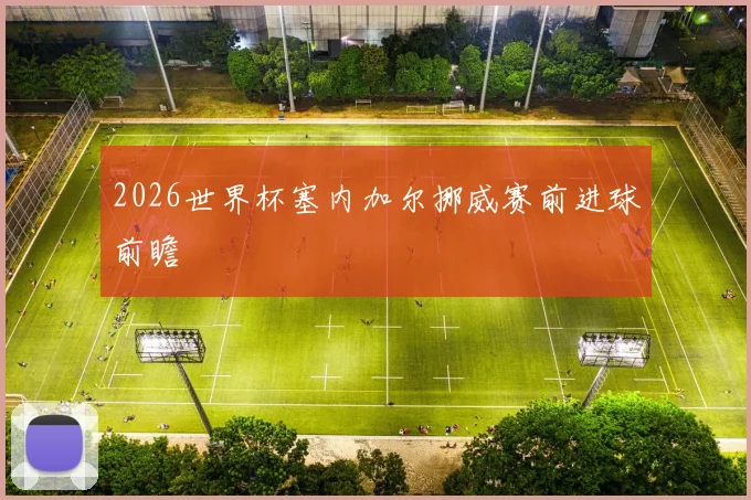 2026世界杯塞内加尔挪威赛前进球前瞻